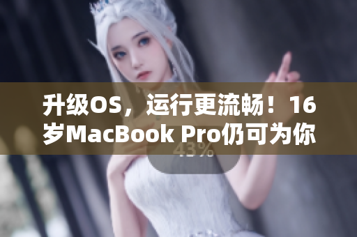 升級(jí)OS，運(yùn)行更流暢！16歲MacBook Pro仍可為你的軟件帶來優(yōu)秀性能