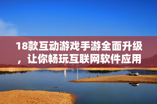 18款互動(dòng)游戲手游全面升級(jí)，讓你暢玩互聯(lián)網(wǎng)軟件應(yīng)用