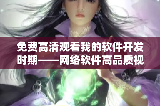 免費高清觀看我的軟件開發(fā)時期——網(wǎng)絡(luò)軟件高品質(zhì)視頻分享