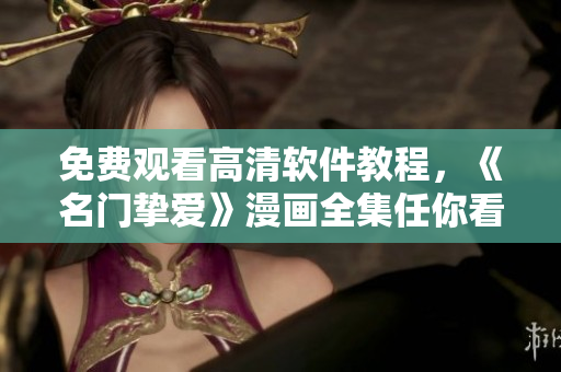 免費(fèi)觀看高清軟件教程，《名門摯愛(ài)》漫畫全集任你看！