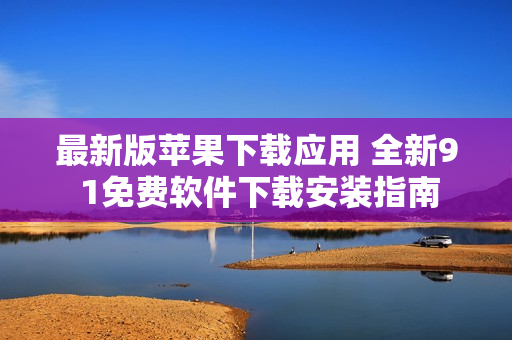 最新版蘋(píng)果下載應(yīng)用 全新9 1免費(fèi)軟件下載安裝指南