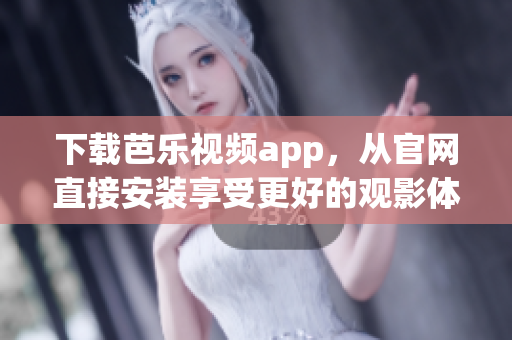 下載芭樂視頻app，從官網(wǎng)直接安裝享受更好的觀影體驗