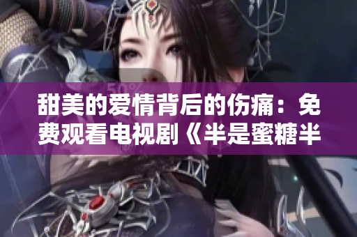 甜美的愛情背后的傷痛：免費觀看電視劇《半是蜜糖半是傷》