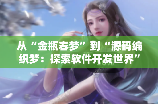 從“金瓶春夢”到“源碼編織夢：探索軟件開發(fā)世界”