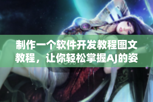 制作一個(gè)軟件開(kāi)發(fā)教程圖文教程，讓你輕松掌握AJ的姿勢(shì)！