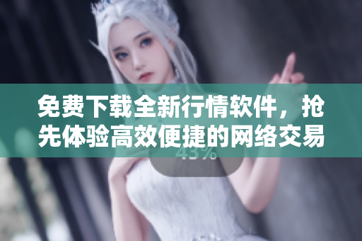 免費下載全新行情軟件，搶先體驗高效便捷的網(wǎng)絡交易！