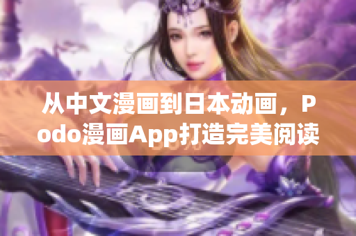從中文漫畫到日本動(dòng)畫，Podo漫畫App打造完美閱讀體驗(yàn)