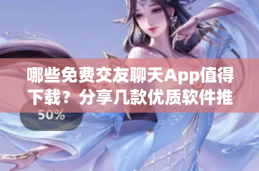 哪些免費(fèi)交友聊天App值得下載？分享幾款優(yōu)質(zhì)軟件推薦