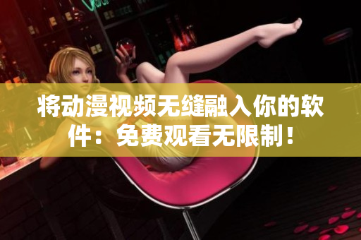 將動(dòng)漫視頻無縫融入你的軟件：免費(fèi)觀看無限制！