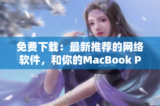免費下載：最新推薦的網(wǎng)絡(luò)軟件，和你的MacBook Pro完美搭配