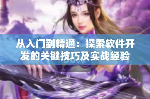 從入門到精通：探索軟件開發(fā)的關(guān)鍵技巧及實(shí)戰(zhàn)經(jīng)驗(yàn)
