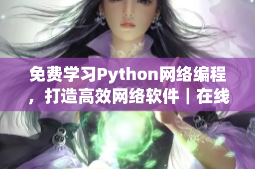 免費(fèi)學(xué)習(xí)Python網(wǎng)絡(luò)編程，打造高效網(wǎng)絡(luò)軟件｜在線教程