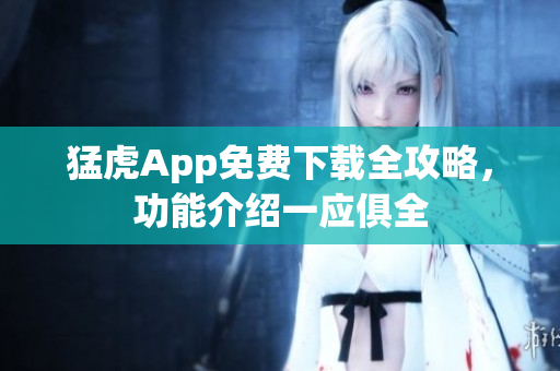猛虎App免費(fèi)下載全攻略，功能介紹一應(yīng)俱全