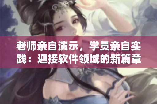 老師親自演示，學員親自實踐：迎接軟件領域的新篇章