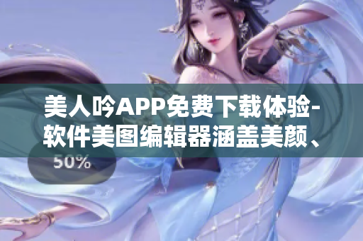 美人吟APP免費(fèi)下載體驗(yàn)-軟件美圖編輯器涵蓋美顏、濾鏡效果等功能