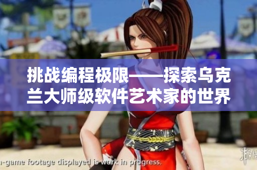 挑戰(zhàn)編程極限——探索烏克蘭大師級(jí)軟件藝術(shù)家的世界