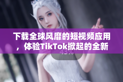 下載全球風靡的短視頻應用，體驗TikTok掀起的全新互動社交風潮