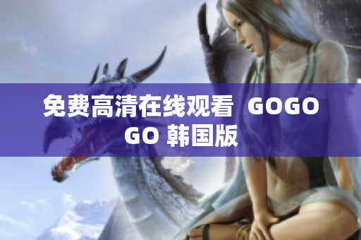 免費高清在線觀看  GOGOGO 韓國版
