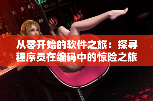 從零開(kāi)始的軟件之旅：探尋程序員在編碼中的驚險(xiǎn)之旅