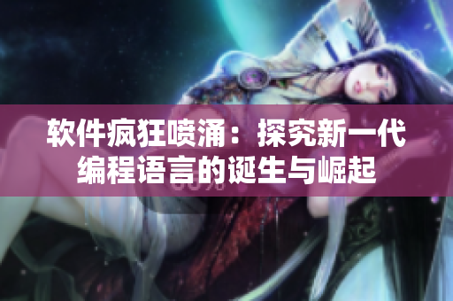 軟件瘋狂噴涌：探究新一代編程語(yǔ)言的誕生與崛起