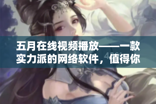 五月在線視頻播放——一款實力派的網絡軟件，值得你擁有！
