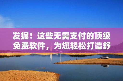 發(fā)掘！這些無需支付的頂級(jí)免費(fèi)軟件，為您輕松打造舒適編程之旅！