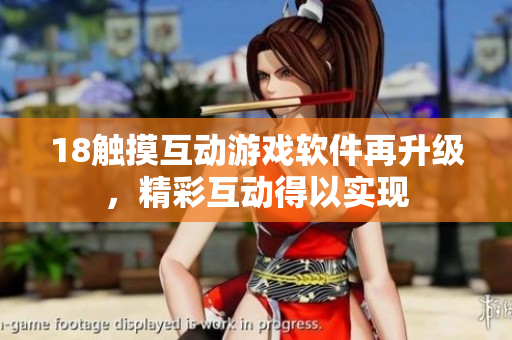 18觸摸互動(dòng)游戲軟件再升級(jí)，精彩互動(dòng)得以實(shí)現(xiàn)