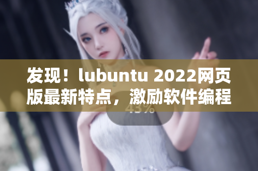 發(fā)現(xiàn)！lubuntu 2022網頁版最新特點，激勵軟件編程者！
