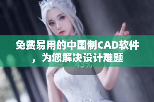 免費(fèi)易用的中國制CAD軟件，為您解決設(shè)計(jì)難題