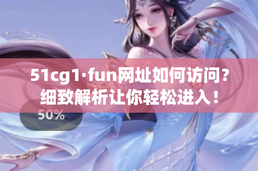 51cg1·fun網址如何訪問？細致解析讓你輕松進入！