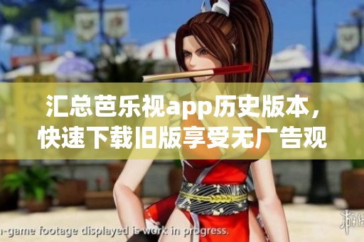 匯總芭樂視app歷史版本，快速下載舊版享受無廣告觀影體驗(yàn)