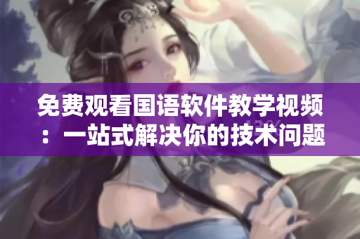 免費觀看國語軟件教學(xué)視頻：一站式解決你的技術(shù)問題！