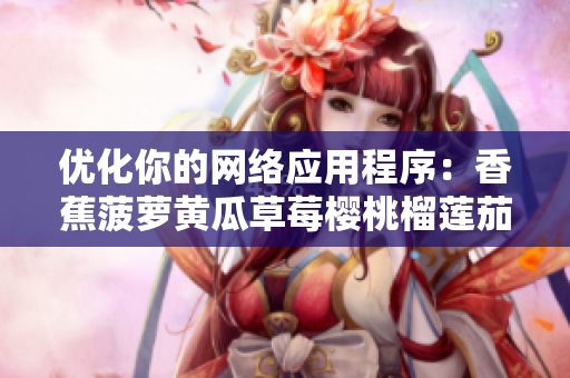 優(yōu)化你的網(wǎng)絡(luò)應(yīng)用程序：香蕉菠蘿黃瓜草莓櫻桃榴蓮茄子為你呈現(xiàn)的關(guān)鍵步驟