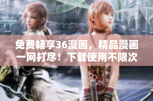 免費(fèi)暢享36漫畫，精品漫畫一網(wǎng)打盡！下載使用不限次數(shù)！