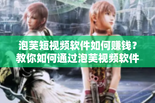 泡芙短視頻軟件如何賺錢？教你如何通過泡芙視頻軟件盈利！