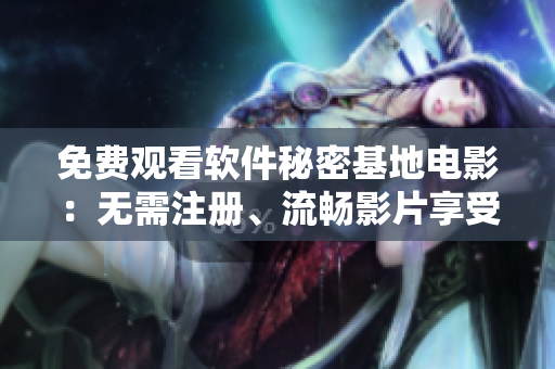 免費(fèi)觀看軟件秘密基地電影：無(wú)需注冊(cè)、流暢影片享受