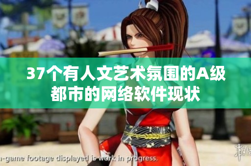 37個有人文藝術(shù)氛圍的A級都市的網(wǎng)絡(luò)軟件現(xiàn)狀