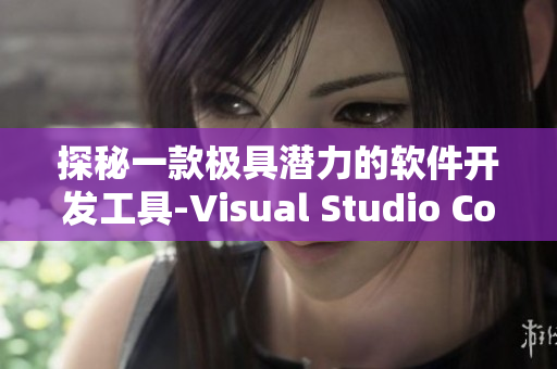 探秘一款極具潛力的軟件開(kāi)發(fā)工具-Visual Studio Code
