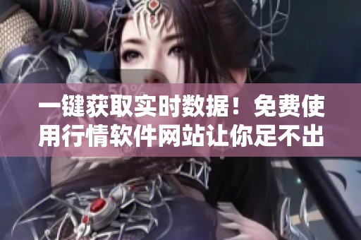 一鍵獲取實(shí)時(shí)數(shù)據(jù)！免費(fèi)使用行情軟件網(wǎng)站讓你足不出戶賺大錢！