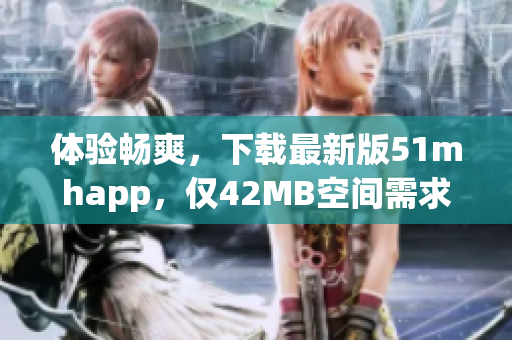 體驗(yàn)暢爽，下載最新版51mhapp，僅42MB空間需求！