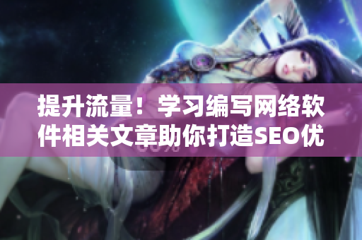 提升流量！學(xué)習(xí)編寫網(wǎng)絡(luò)軟件相關(guān)文章助你打造SEO優(yōu)化的短視頻網(wǎng)頁