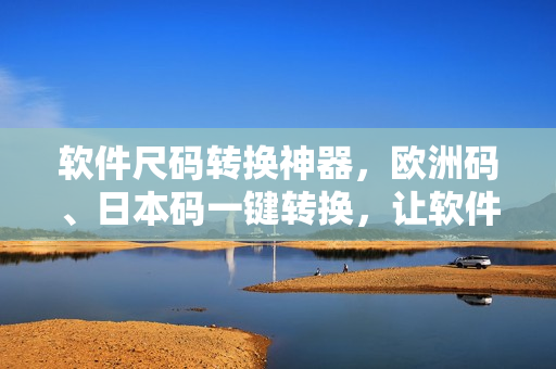 軟件尺碼轉換神器，歐洲碼、日本碼一鍵轉換，讓軟件大小問題不再困擾！