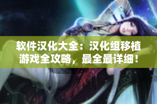 軟件漢化大全：漢化組移植游戲全攻略，最全最詳細(xì)！