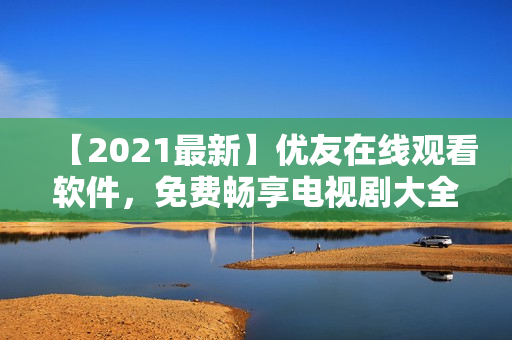 【2021最新】優(yōu)友在線觀看軟件，免費(fèi)暢享電視劇大全