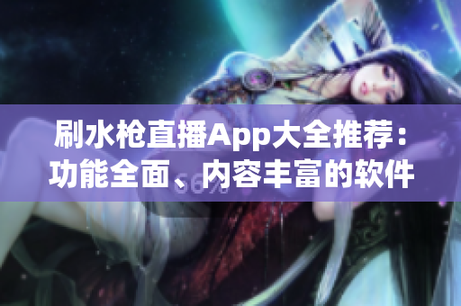 刷水槍直播App大全推薦：功能全面、內(nèi)容豐富的軟件盤點(diǎn)