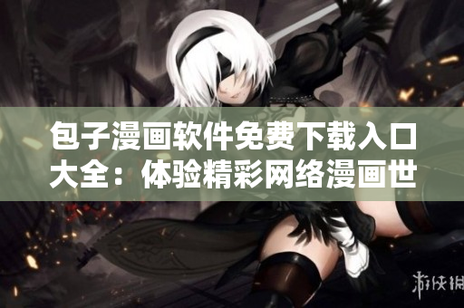 包子漫畫軟件免費下載入口大全：體驗精彩網(wǎng)絡漫畫世界