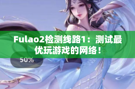 Fulao2檢測線路1：測試最優(yōu)玩游戲的網(wǎng)絡(luò)！