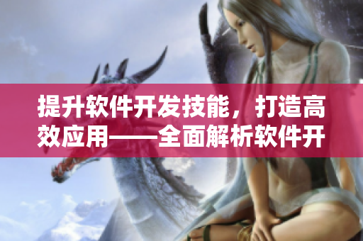 提升軟件開發(fā)技能，打造高效應(yīng)用——全面解析軟件開發(fā)實(shí)戰(zhàn)經(jīng)驗(yàn)