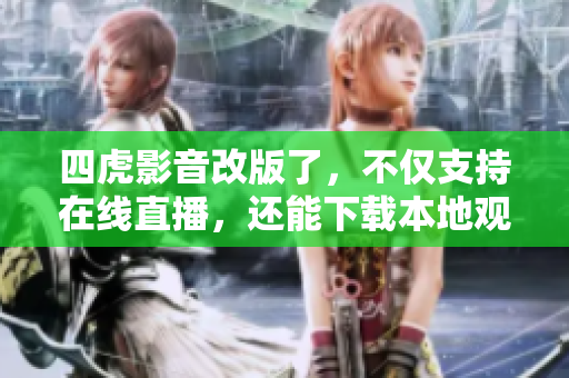 四虎影音改版了，不僅支持在線直播，還能下載本地觀看