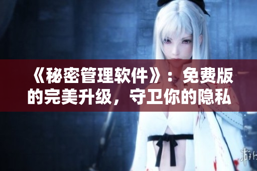 《秘密管理軟件》：免費版的完美升級，守衛(wèi)你的隱私安全